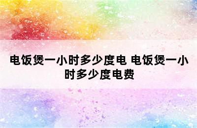 电饭煲一小时多少度电 电饭煲一小时多少度电费